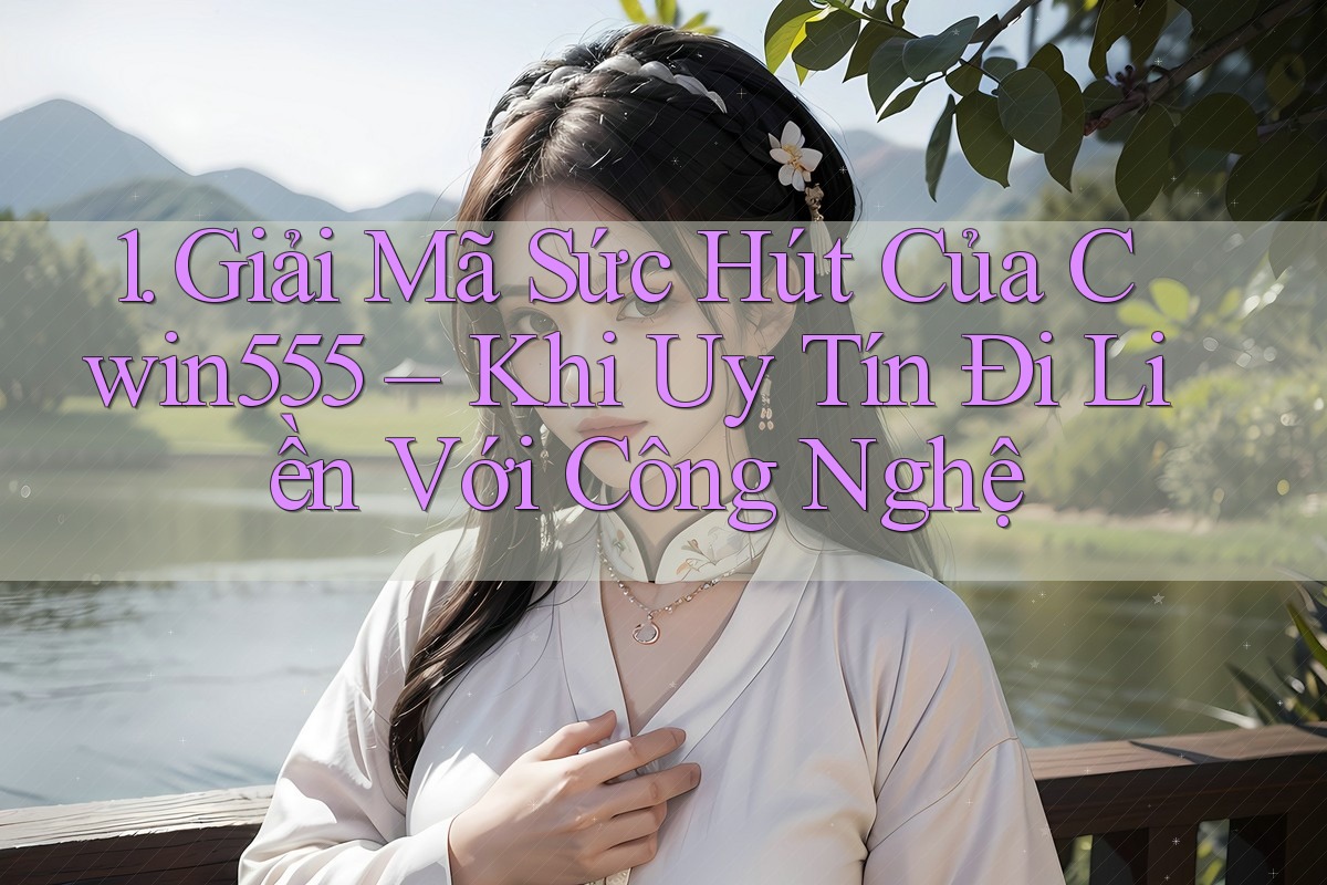1. Giải Mã Sức Hút Của Cwin555 – Khi Uy Tín Đi Liền Với Công Nghệ
