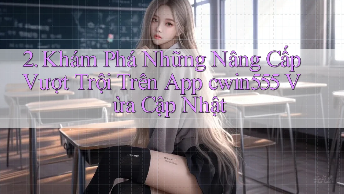 2. Khám Phá Những Nâng Cấp Vượt Trội Trên App cwin555 Vừa Cập Nhật 2. Khám Phá Những Nâng Cấp Vượt Trội Trên App cwin555 Vừa Cập Nhật