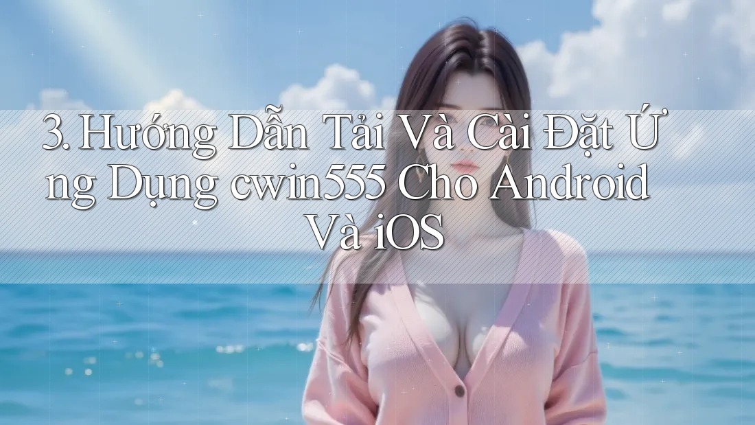 3. Hướng Dẫn Tải Và Cài Đặt Ứng Dụng cwin555 Cho Android Và iOS