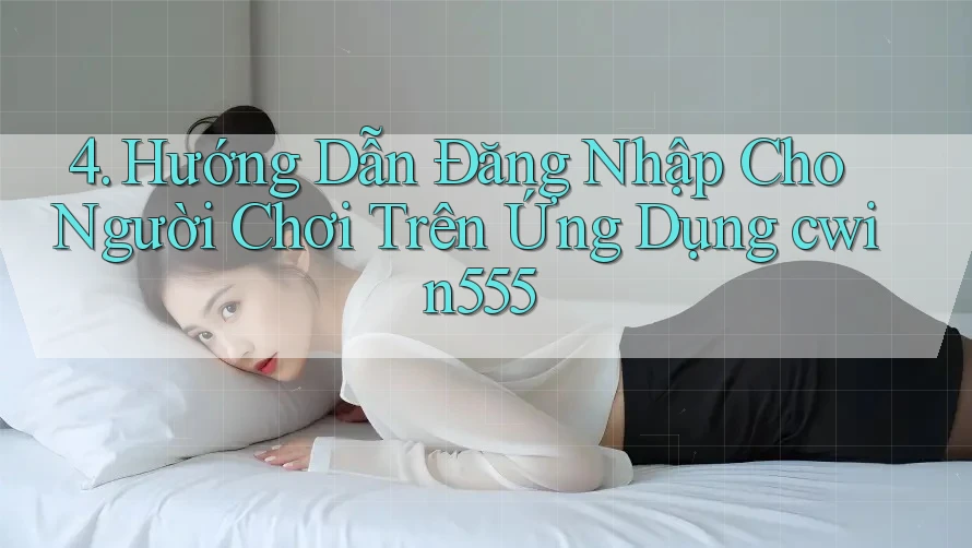 4. Hướng Dẫn Đăng Nhập Cho Người Chơi Trên Ứng Dụng cwin555