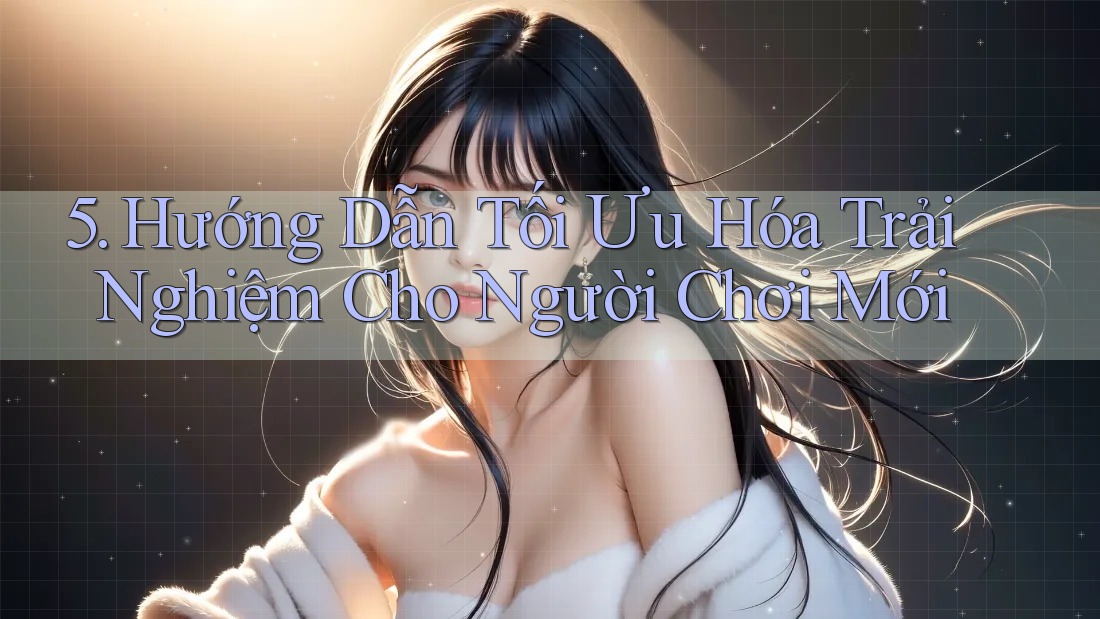 5. Hướng Dẫn Tối Ưu Hóa Trải Nghiệm Cho Người Chơi Mới