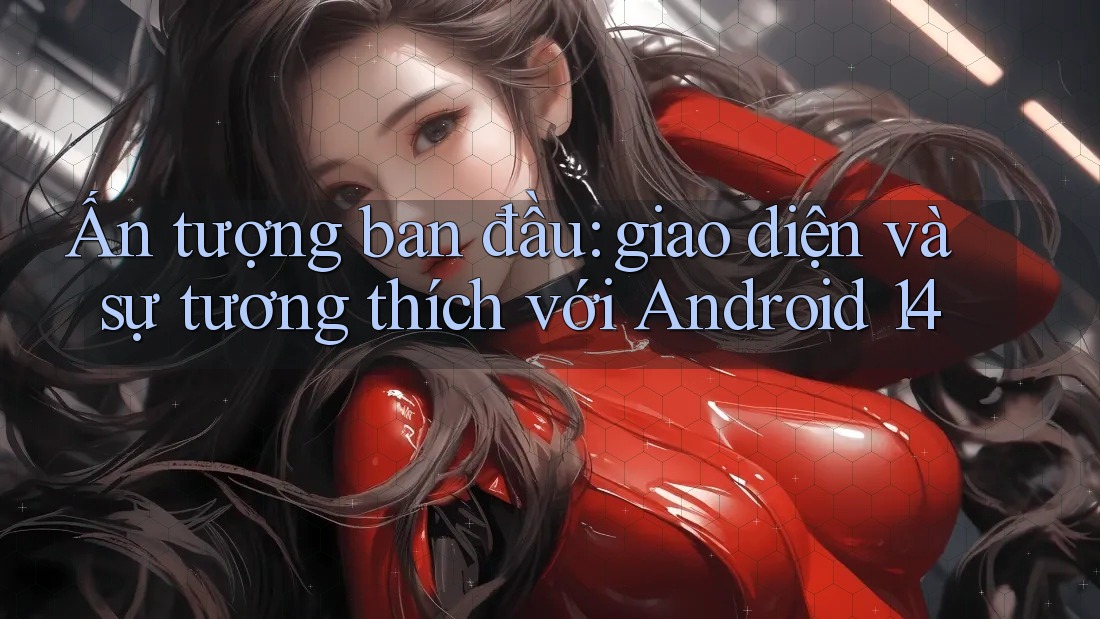 Ấn tượng ban đầu: giao diện và sự tương thích với Android 14