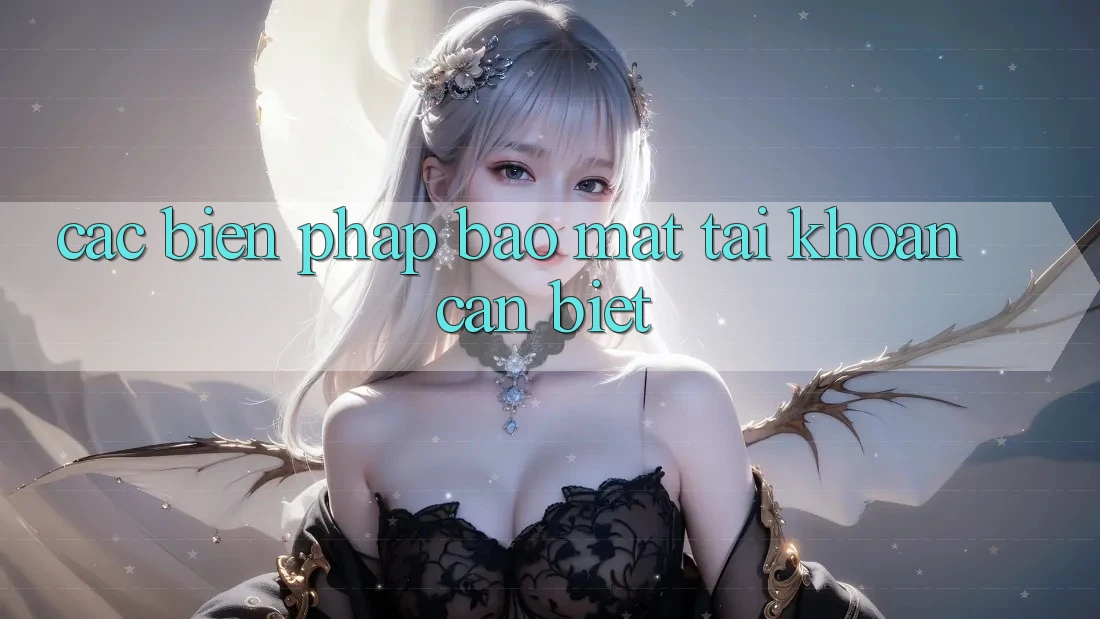 Các Biện Pháp Bảo Mật Tài Khoản Cần Biết