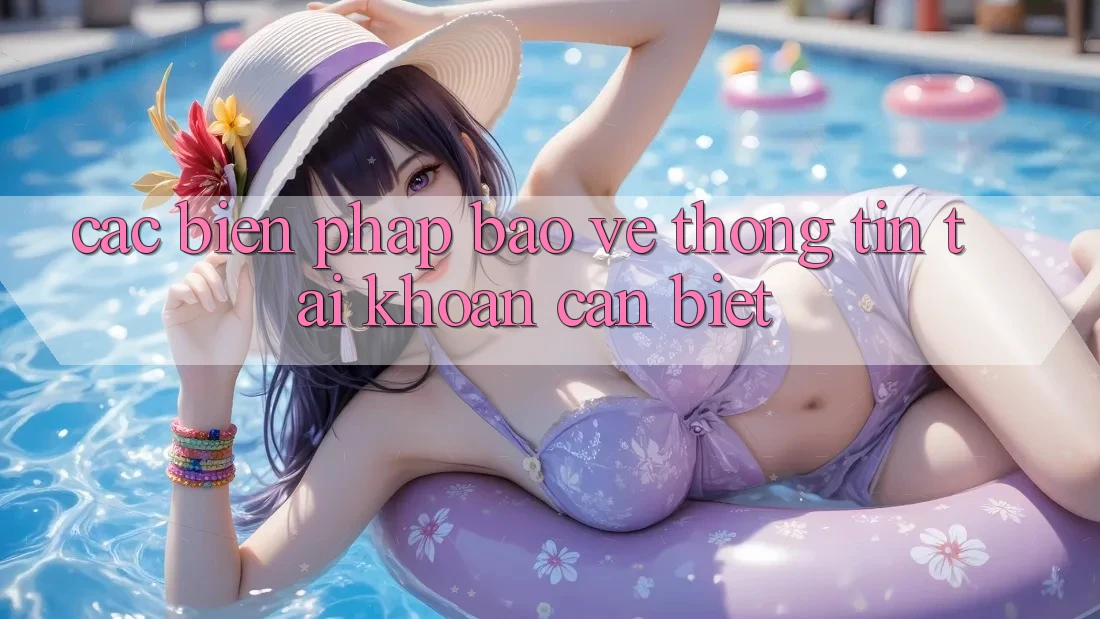 Các Biện Pháp Bảo vệ thông tin Tài Khoản Cần Biết