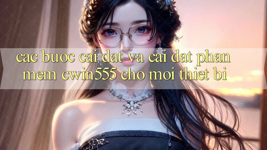Các bước Cài đặt Và Cài Đặt Phần mềm cwin555 Cho Mọi Thiết Bị