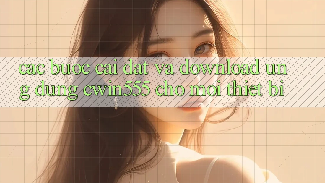 Các bước Cài đặt Và Download Ứng dụng cwin555 Cho Mọi Thiết Bị