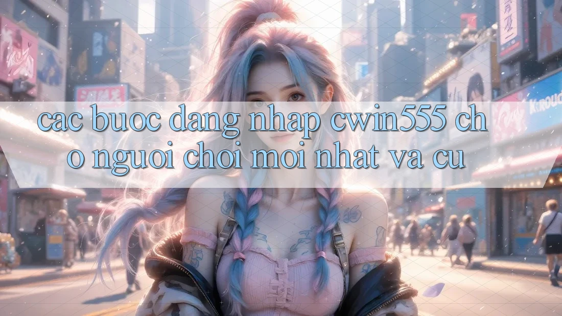 Các bước Đăng Nhập cwin555 Cho Người Chơi Mới nhất Và Cũ Các bước Đăng Nhập cwin555 Cho Người Chơi Mới nhất Và Cũ