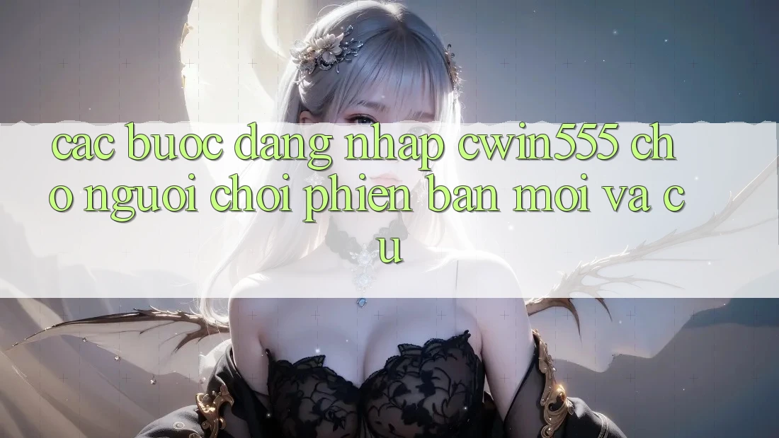 Các bước Đăng Nhập cwin555 Cho Người Chơi Phiên bản mới Và Cũ Các bước Đăng Nhập cwin555 Cho Người Chơi Phiên bản mới Và Cũ