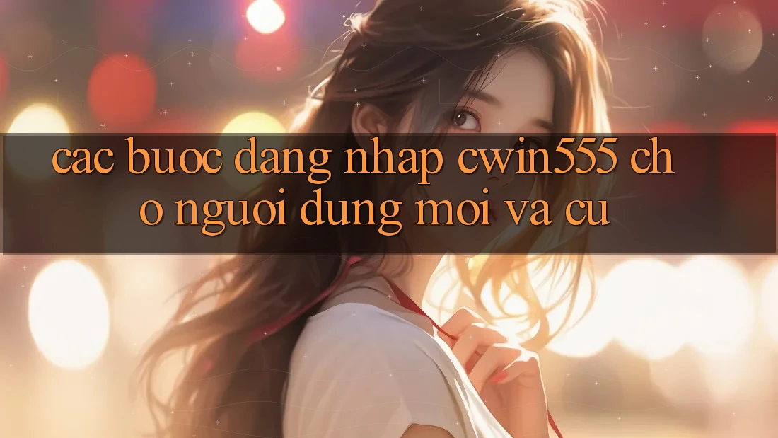 Các bước Đăng Nhập cwin555 Cho Người dùng Mới Và Cũ Các bước Đăng Nhập cwin555 Cho Người dùng Mới Và Cũ
