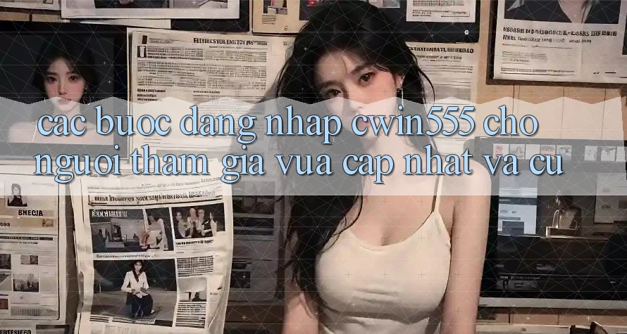 Các bước Đăng nhập cwin555 Cho Người tham gia Vừa cập nhật Và Cũ