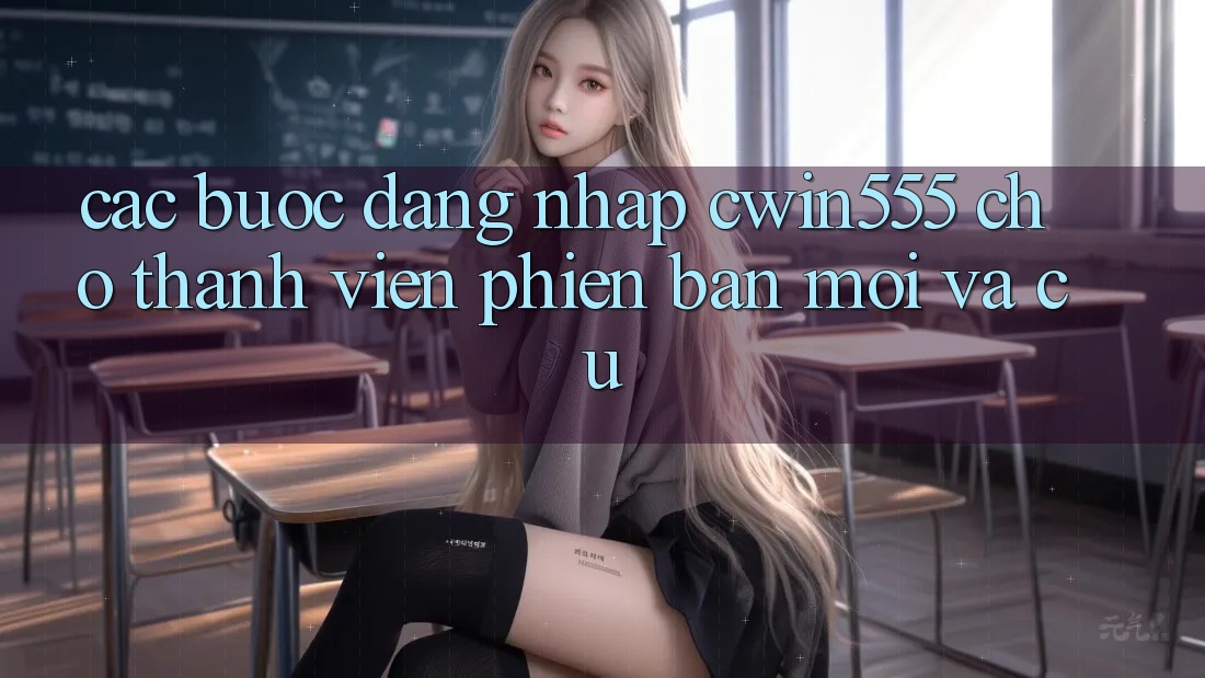 Các bước Đăng Nhập cwin555 Cho Thành viên Phiên bản mới Và Cũ