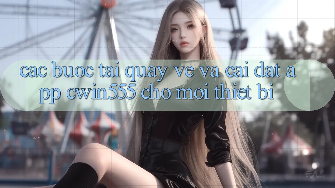 Các bước Tải quay về Và Cài Đặt App cwin555 Cho Mọi Thiết Bị
