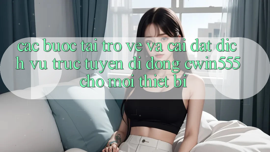 Các bước Tải trở về Và Cài Đặt Dịch vụ trực tuyến di động cwin555 Cho Mọi Thiết Bị