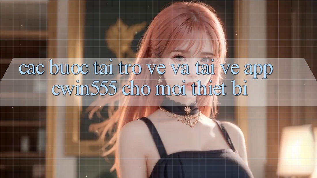 Các bước Tải trở về Và Tải về App cwin555 Cho Mọi Thiết Bị