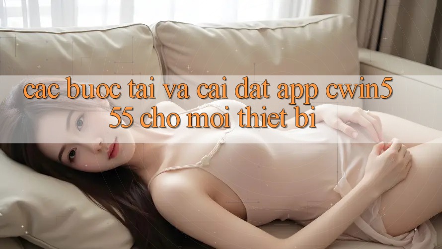 Các bước Tải Và Cài Đặt App cwin555 Cho Mọi Thiết Bị