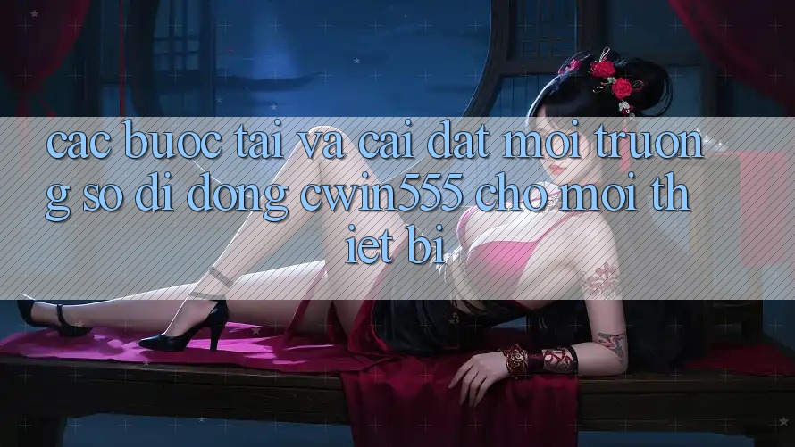 Các bước Tải Và Cài Đặt Môi trường số di động cwin555 Cho Mọi Thiết Bị