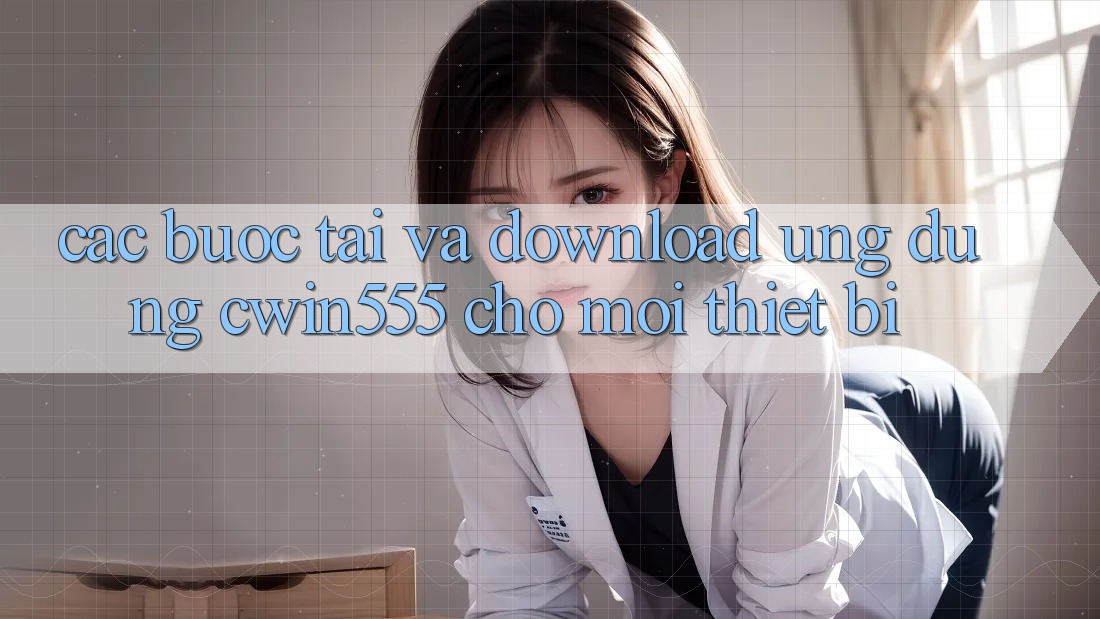 Các bước Tải Và Download Ứng dụng cwin555 Cho Mọi Thiết Bị Các bước Tải Và Download Ứng dụng cwin555 Cho Mọi Thiết Bị
