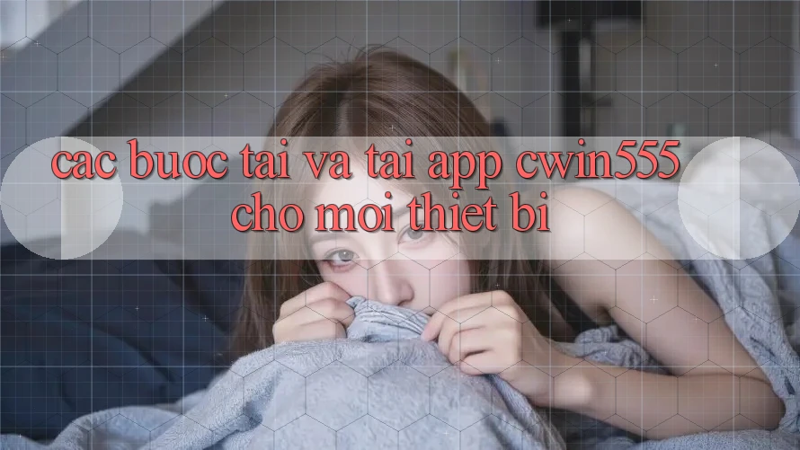 Các bước Tải Và Tải App cwin555 Cho Mọi Thiết Bị Các bước Tải Và Tải App cwin555 Cho Mọi Thiết Bị