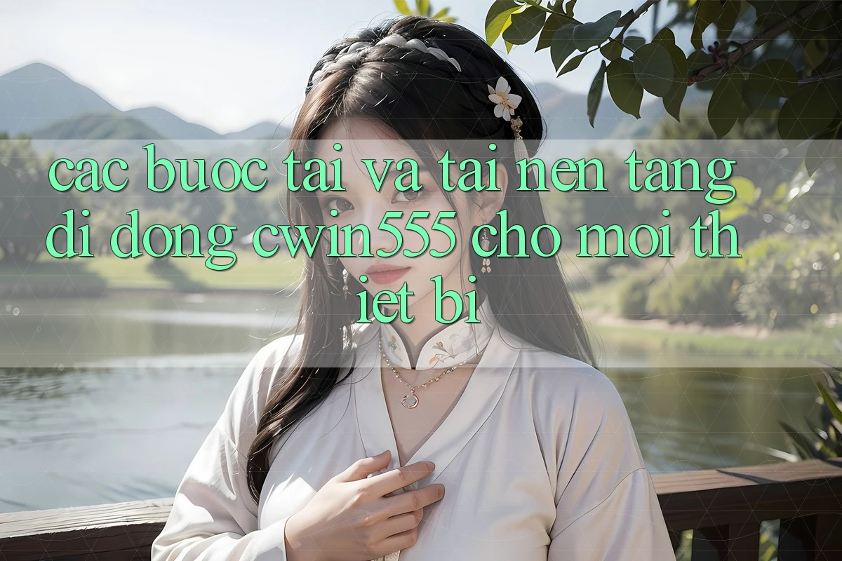 Các bước Tải Và Tải Nền tảng di động cwin555 Cho Mọi Thiết Bị