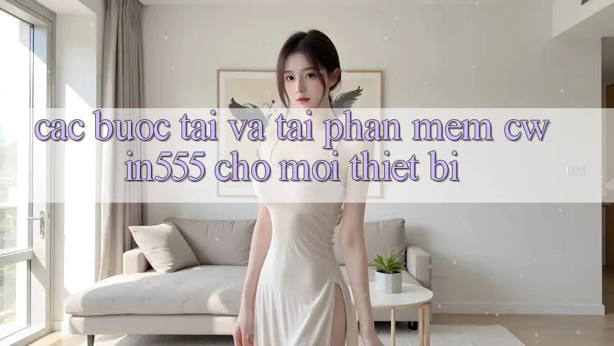 Các bước Tải Và Tải Phần mềm cwin555 Cho Mọi Thiết Bị