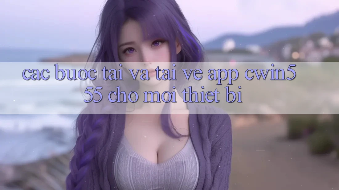 Các bước Tải Và Tải về App cwin555 Cho Mọi Thiết Bị Các bước Tải Và Tải về App cwin555 Cho Mọi Thiết Bị