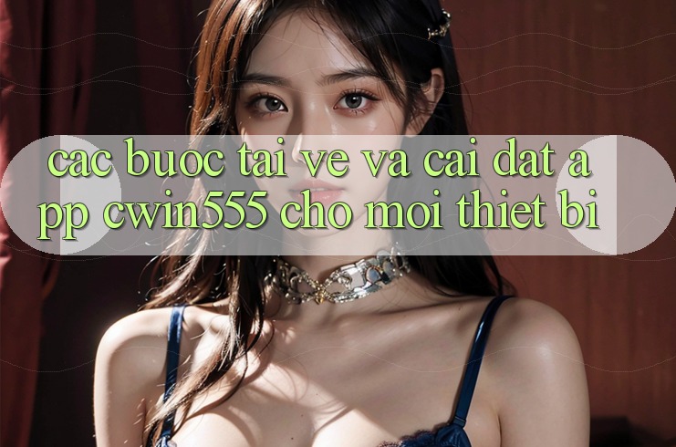 Các bước Tải về Và Cài Đặt App cwin555 Cho Mọi Thiết Bị Các bước Tải về Và Cài Đặt App cwin555 Cho Mọi Thiết Bị