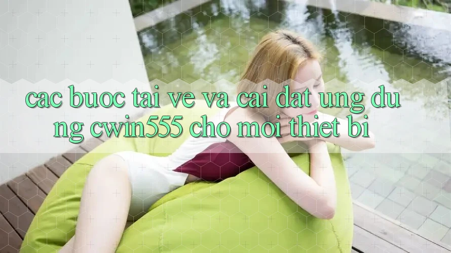 Các bước Tải về Và Cài Đặt Ứng dụng cwin555 Cho Mọi Thiết Bị
