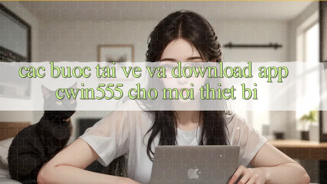 Các bước Tải về Và Download App cwin555 Cho Mọi Thiết Bị