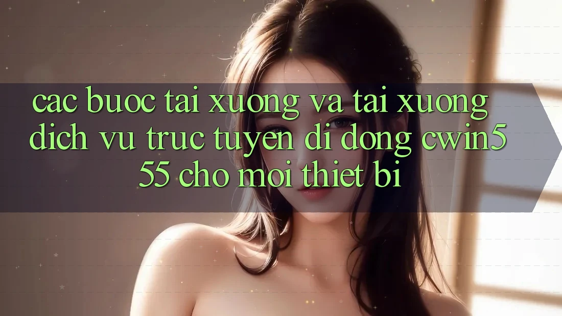 Các bước Tải xuống Và Tải xuống Dịch vụ trực tuyến di động cwin555 Cho Mọi Thiết Bị