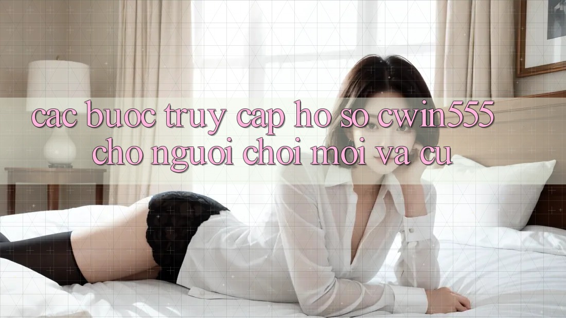Các bước Truy cập hồ sơ cwin555 Cho Người Chơi Mới Và Cũ