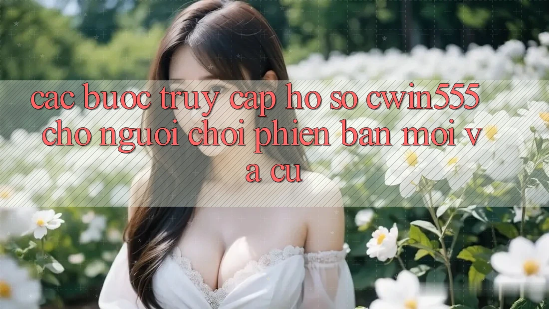 Các bước Truy cập hồ sơ cwin555 Cho Người Chơi Phiên bản mới Và Cũ Các bước Truy cập hồ sơ cwin555 Cho Người Chơi Phiên bản mới Và Cũ