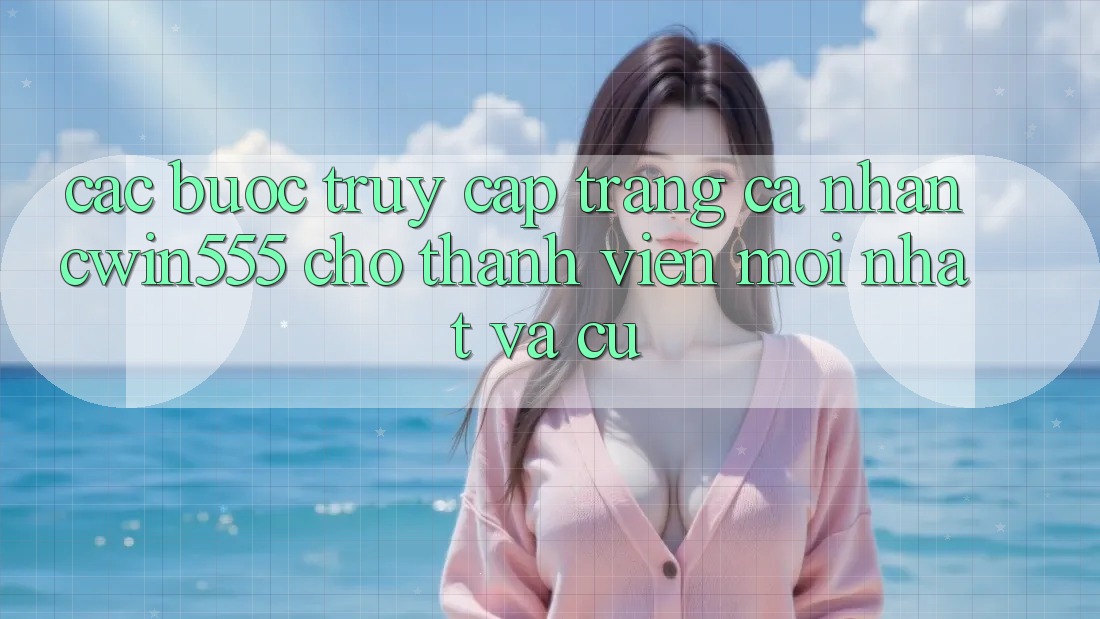 Các bước Truy cập trang cá nhân cwin555 Cho Thành viên Mới nhất Và Cũ Các bước Truy cập trang cá nhân cwin555 Cho Thành viên Mới nhất Và Cũ