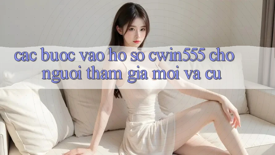Các bước Vào hồ sơ cwin555 Cho Người tham gia Mới Và Cũ Các bước Vào hồ sơ cwin555 Cho Người tham gia Mới Và Cũ