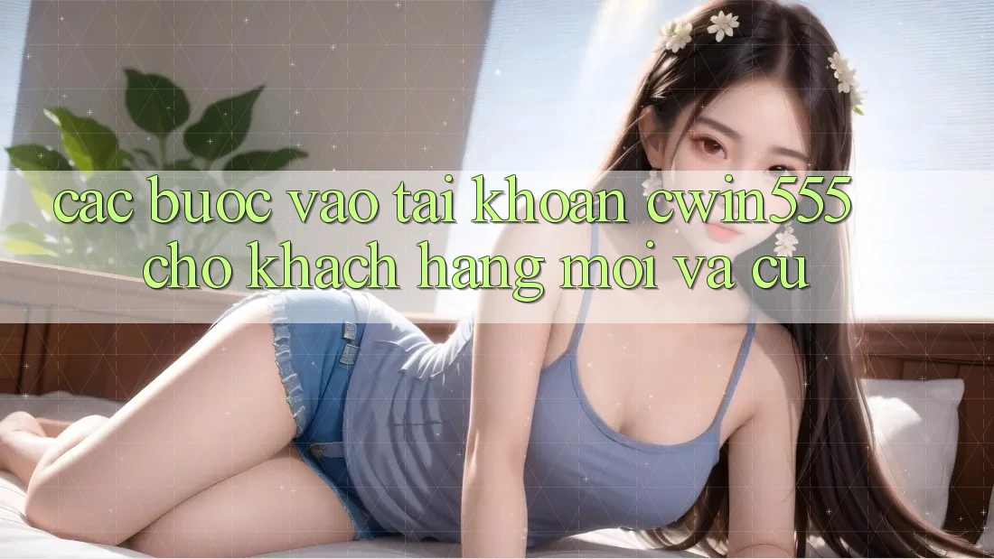Các bước Vào tài khoản cwin555 Cho Khách hàng Mới Và Cũ