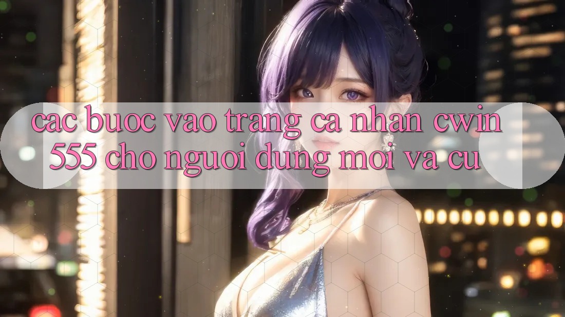 Các bước Vào trang cá nhân cwin555 Cho Người dùng Mới Và Cũ Các bước Vào trang cá nhân cwin555 Cho Người dùng Mới Và Cũ