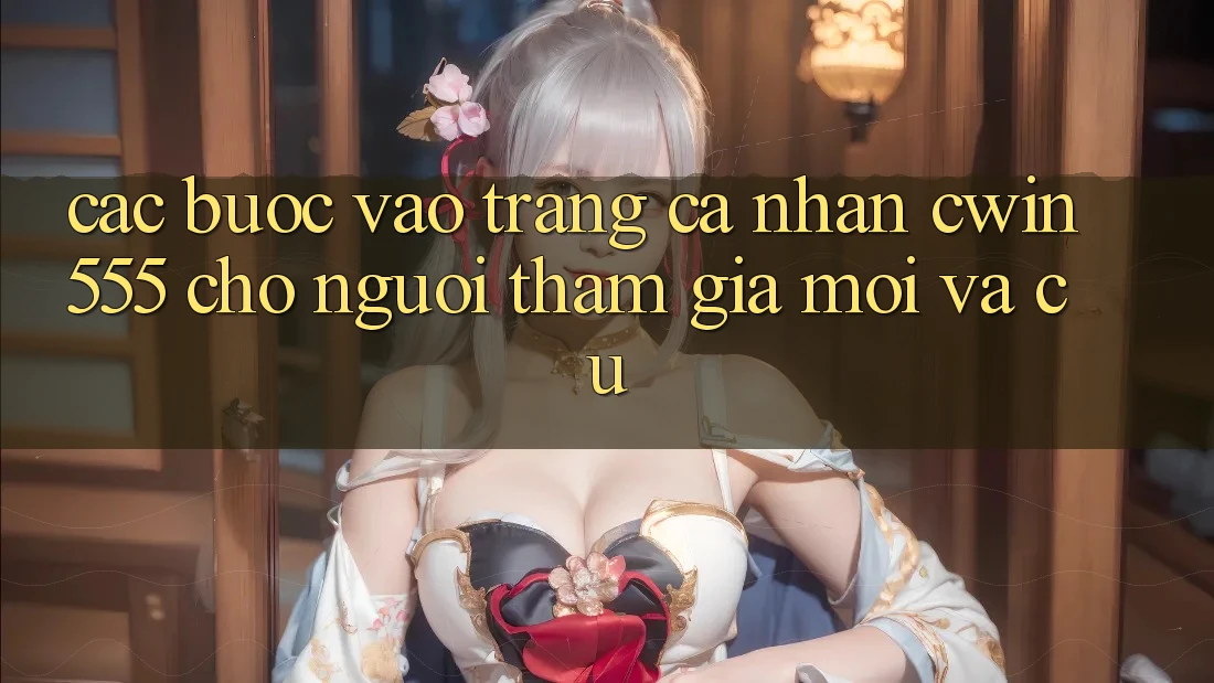 Các bước Vào trang cá nhân cwin555 Cho Người tham gia Mới Và Cũ