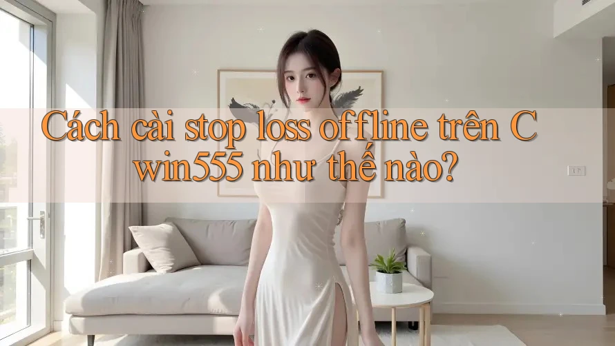 Cách cài stop loss offline trên Cwin555 như thế nào?