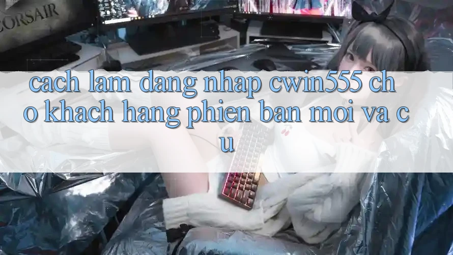 Cách làm Đăng Nhập cwin555 Cho Khách hàng Phiên bản mới Và Cũ