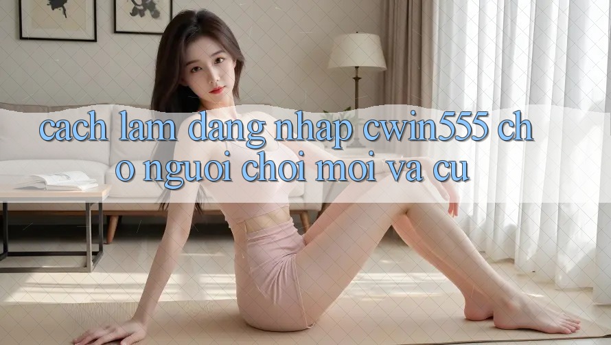 Cách làm Đăng nhập cwin555 Cho Người Chơi Mới Và Cũ
