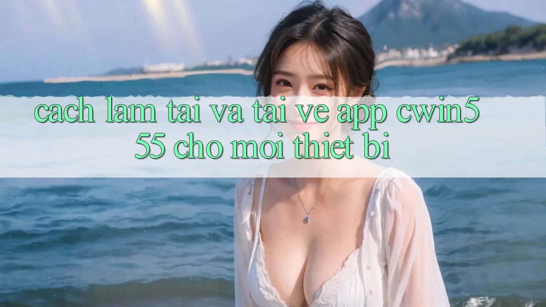 Cách làm Tải Và Tải về App cwin555 Cho Mọi Thiết Bị
