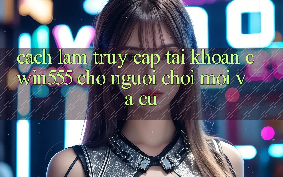 Cách làm Truy cập tài khoản cwin555 Cho Người Chơi Mới Và Cũ