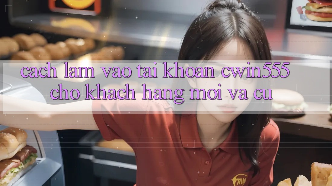 Cách làm Vào tài khoản cwin555 Cho Khách hàng Mới Và Cũ
