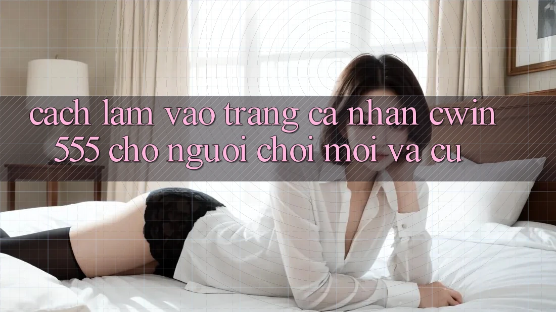Cách làm Vào trang cá nhân cwin555 Cho Người Chơi Mới Và Cũ