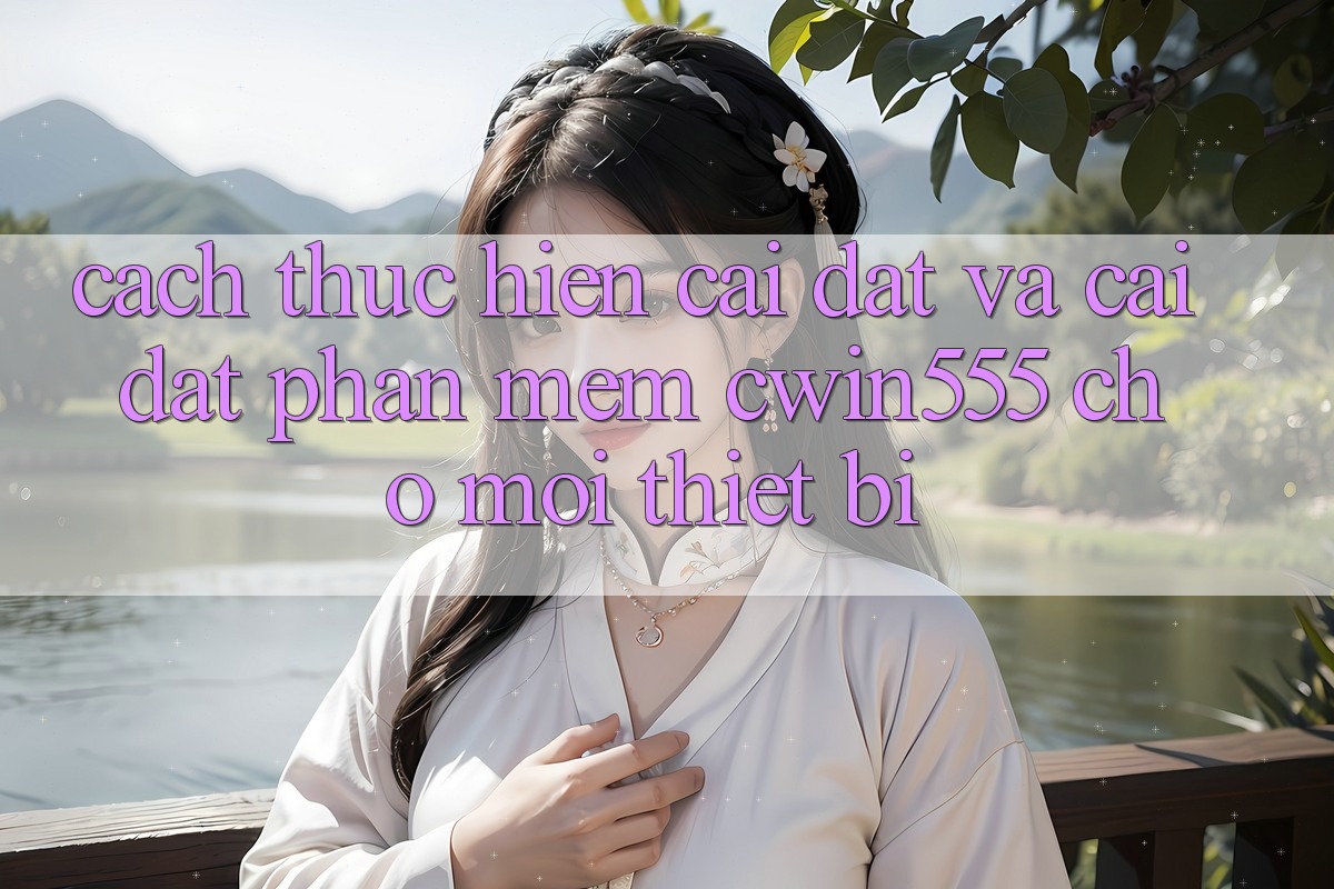 Cách thực hiện Cài đặt Và Cài Đặt Phần mềm cwin555 Cho Mọi Thiết Bị Cách thực hiện Cài đặt Và Cài Đặt Phần mềm cwin555 Cho Mọi Thiết Bị