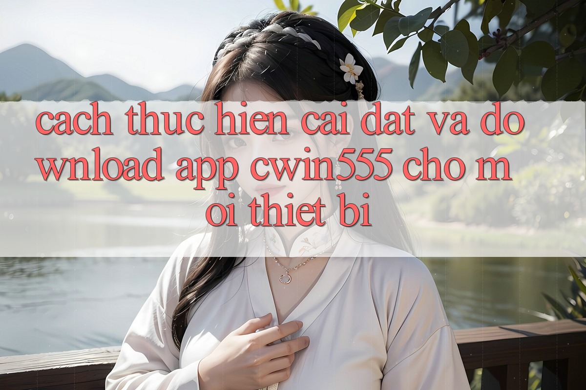 Cách thực hiện Cài đặt Và Download App cwin555 Cho Mọi Thiết Bị