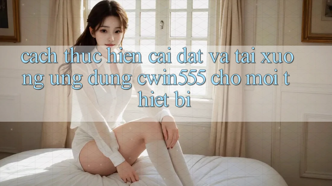 Cách thực hiện Cài đặt Và Tải xuống Ứng dụng cwin555 Cho Mọi Thiết Bị Cách thực hiện Cài đặt Và Tải xuống Ứng dụng cwin555 Cho Mọi Thiết Bị