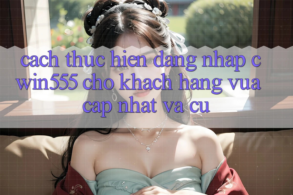 Cách thực hiện Đăng Nhập cwin555 Cho Khách hàng Vừa cập nhật Và Cũ Cách thực hiện Đăng Nhập cwin555 Cho Khách hàng Vừa cập nhật Và Cũ