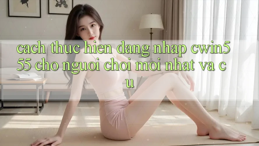 Cách thực hiện Đăng Nhập cwin555 Cho Người Chơi Mới nhất Và Cũ Cách thực hiện Đăng Nhập cwin555 Cho Người Chơi Mới nhất Và Cũ