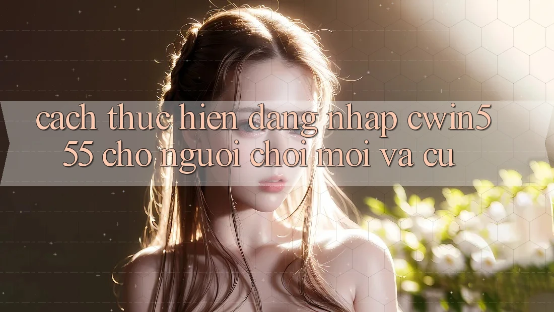 Cách thực hiện Đăng Nhập cwin555 Cho Người Chơi Mới Và Cũ Cách thực hiện Đăng Nhập cwin555 Cho Người Chơi Mới Và Cũ