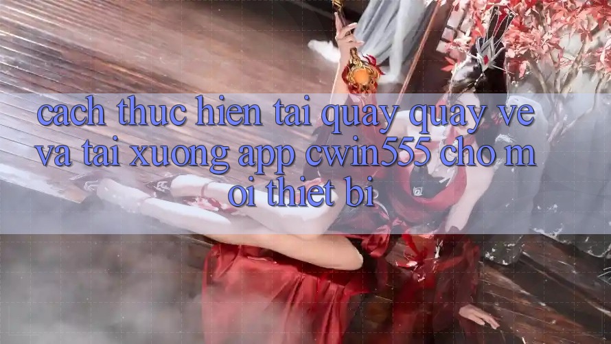 Cách thực hiện Tải quay quay về Và Tải xuống App cwin555 Cho Mọi Thiết Bị
